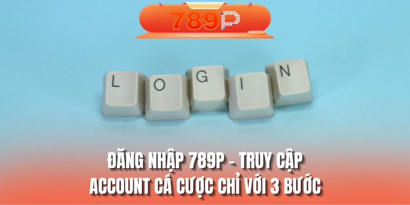 Đăng nhập 789P - Truy cập account cá cược chỉ với 3 bước