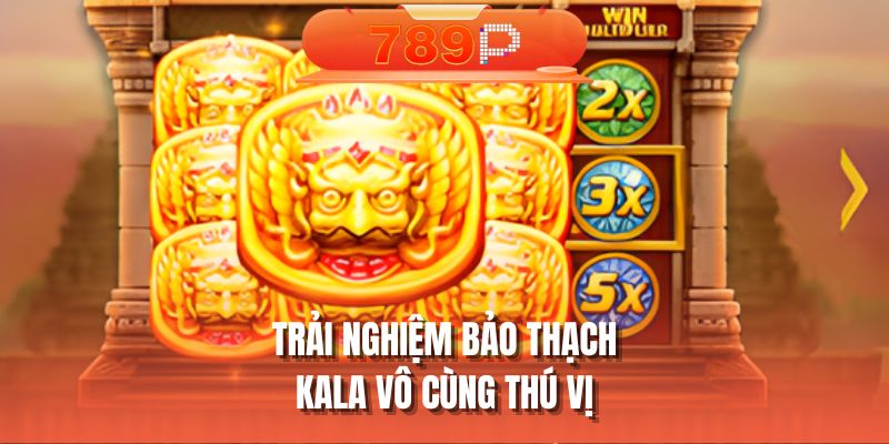 Trải nghiệm bảo thạch kala vô cùng thú vị